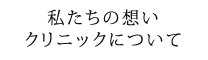 私たちの想いクリニックについて